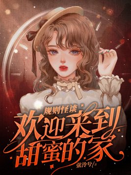 规则怪谈欢迎来到甜蜜的家作者弦泠兮
